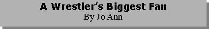Text Box: A Wrestler’s Biggest FanBy Jo Ann